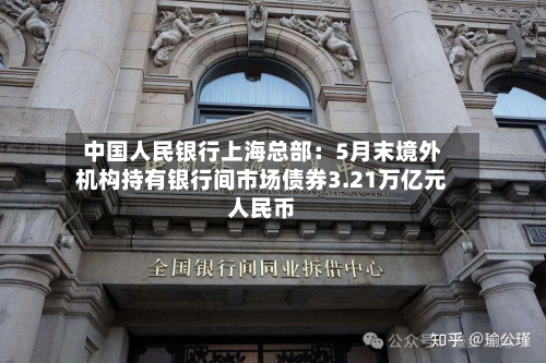 中国人民银行上海总部:5月末境外机构持有银行间市场债券3.21万亿元人民币-第2张图片
