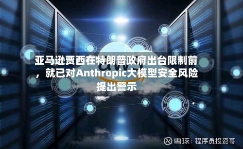 亚马逊贾西在特朗普政府出台限制前，就已对Anthropic大模型安全风险提出警示-第2张图片
