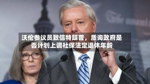 沃伦参议员致信特朗普，质询政府是否计划上调社保法定退休年龄-第2张图片