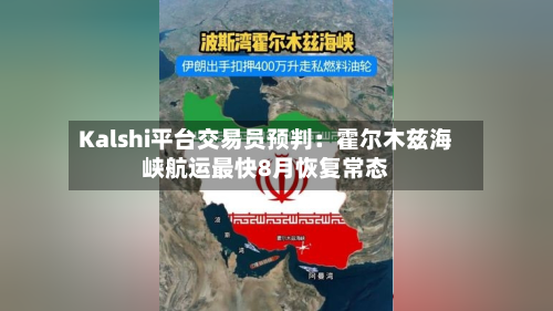 Kalshi平台交易员预判：霍尔木兹海峡航运最快8月恢复常态