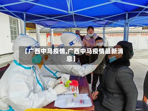 【广西中马疫情,广西中马疫情最新消息】-第2张图片