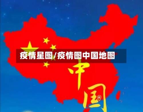 疫情星图/疫情图中国地图