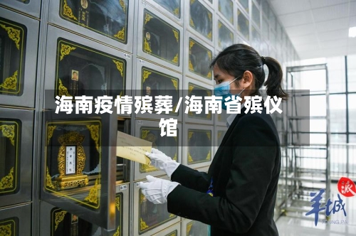 海南疫情殡葬/海南省殡仪馆