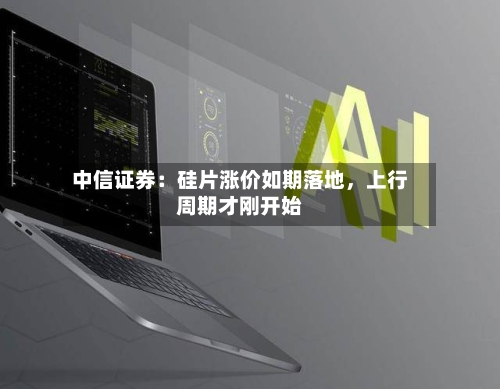 中信证券：硅片涨价如期落地，上行周期才刚开始