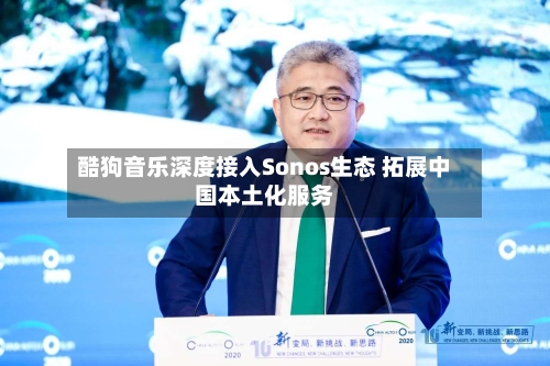 酷狗音乐深度接入Sonos生态 拓展中国本土化服务-第2张图片