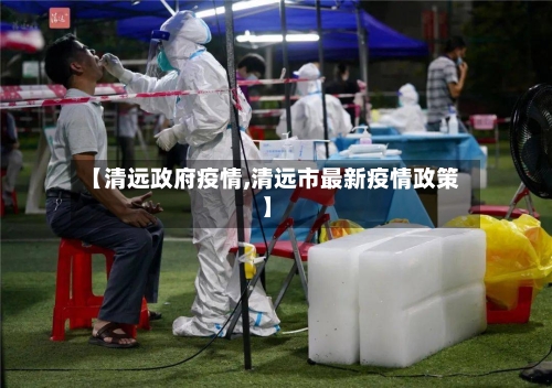 【清远政府疫情,清远市最新疫情政策】