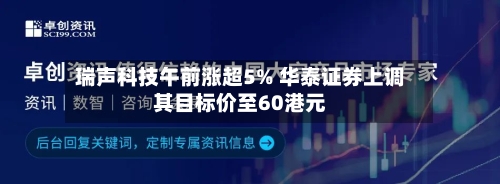 瑞声科技午前涨超5% 华泰证券上调其目标价至60港元-第2张图片