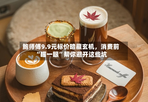 鲍师傅9.9元标价暗藏玄机，消费前“瞄一眼	”帮你避开这些坑-第3张图片