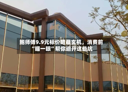 鲍师傅9.9元标价暗藏玄机	，消费前“瞄一眼”帮你避开这些坑-第2张图片