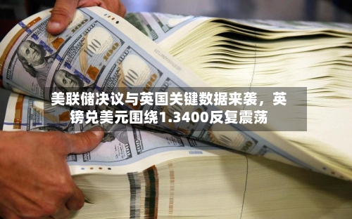 美联储决议与英国关键数据来袭，英镑兑美元围绕1.3400反复震荡-第2张图片