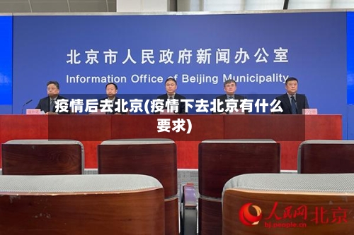 疫情后去北京(疫情下去北京有什么要求)