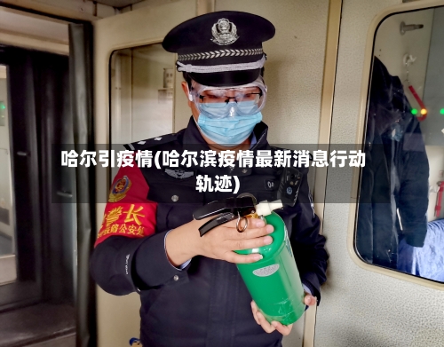 哈尔引疫情(哈尔滨疫情最新消息行动轨迹)
