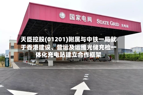 天臣控股(01201)附属与中铁一局就于香港建设、营运及运维光储充检一体化充电站建立合作框架-第2张图片