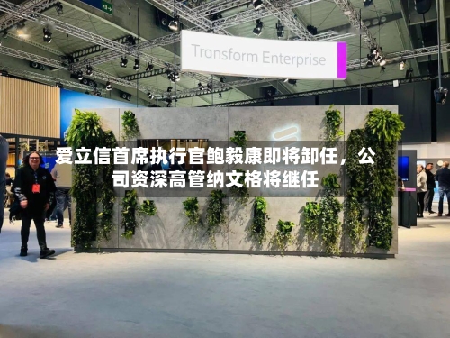 爱立信首席执行官鲍毅康即将卸任	，公司资深高管纳文格将继任-第2张图片