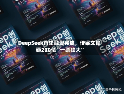DeepSeek首轮融资完成，传梁文锋砸200亿“一票独大”