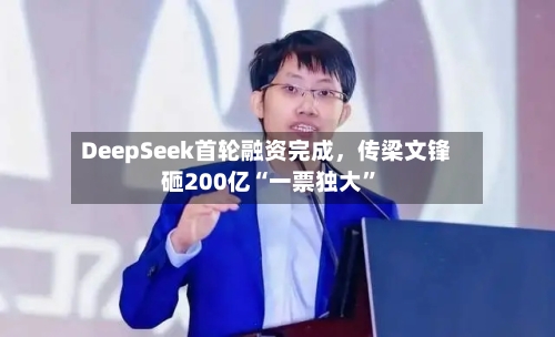 DeepSeek首轮融资完成	，传梁文锋砸200亿“一票独大”-第2张图片