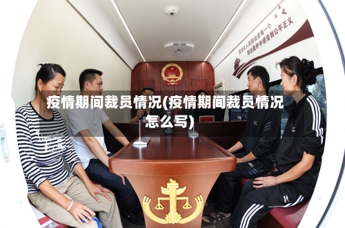 疫情期间裁员情况(疫情期间裁员情况怎么写)-第2张图片