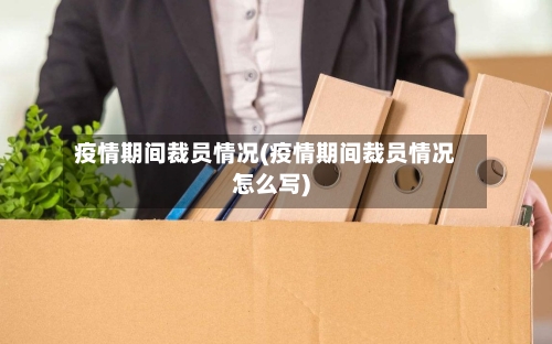 疫情期间裁员情况(疫情期间裁员情况怎么写)