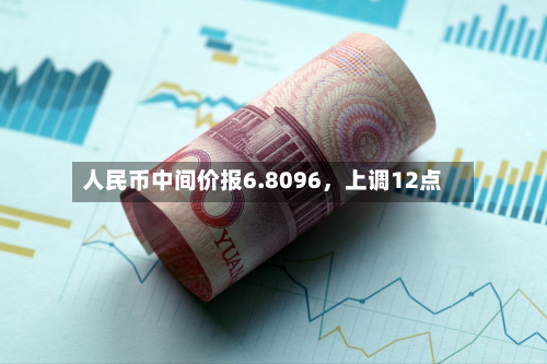 人民币中间价报6.8096，上调12点-第2张图片
