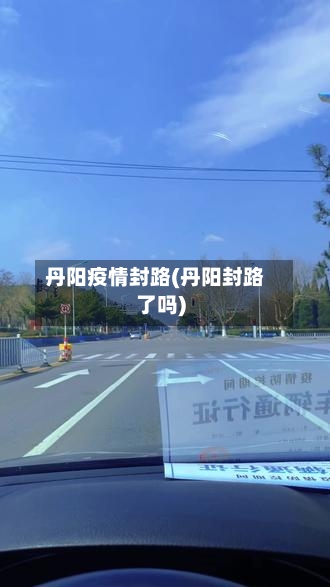 丹阳疫情封路(丹阳封路了吗)-第2张图片