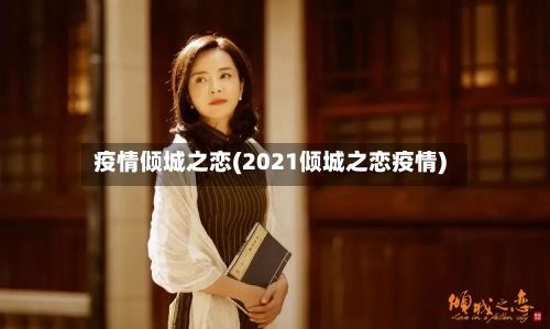 疫情倾城之恋(2021倾城之恋疫情)-第2张图片