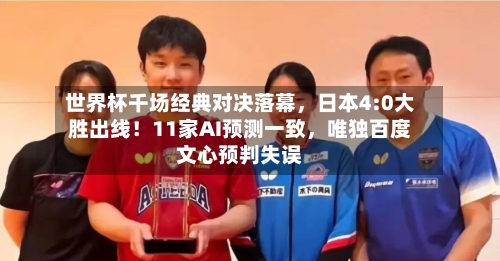 世界杯千场经典对决落幕，日本4:0大胜出线！11家AI预测一致，唯独百度文心预判失误-第2张图片