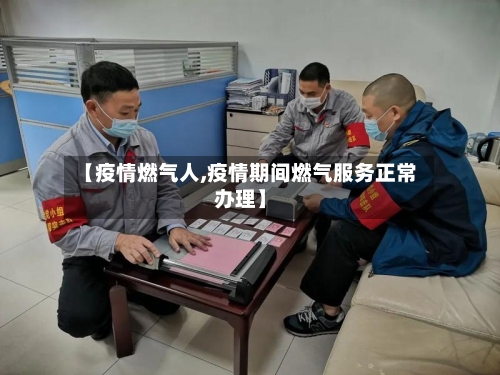 【疫情燃气人,疫情期间燃气服务正常办理】