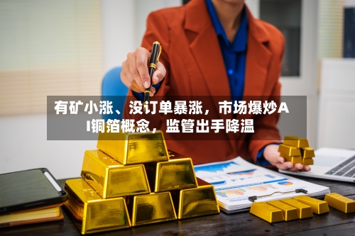有矿小涨、没订单暴涨，市场爆炒AI铜箔概念	，监管出手降温-第3张图片