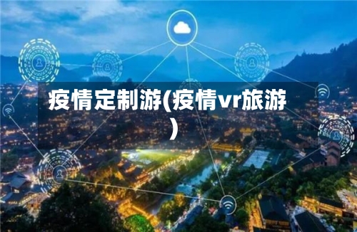 疫情定制游(疫情vr旅游)-第3张图片