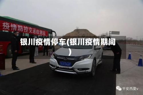 银川疫情停车(银川疫情期间)