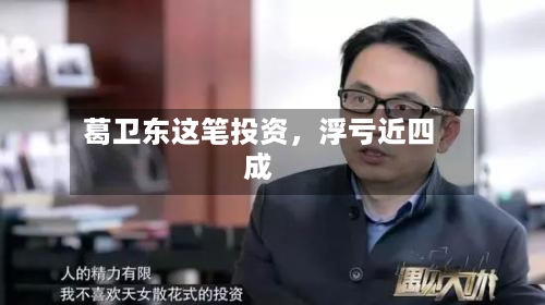葛卫东这笔投资，浮亏近四成-第2张图片