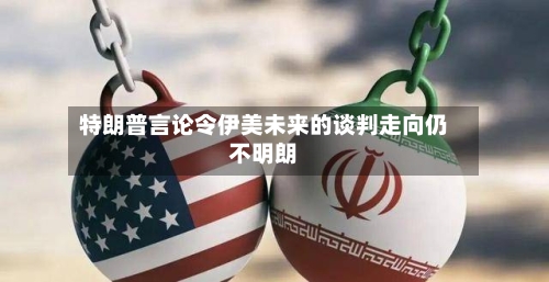 特朗普言论令伊美未来的谈判走向仍不明朗-第3张图片