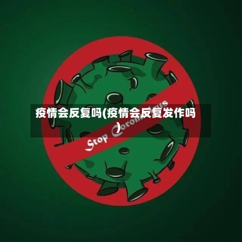 疫情会反复吗(疫情会反复发作吗)-第3张图片
