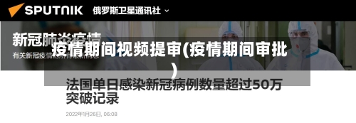疫情期间视频提审(疫情期间审批)