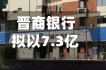晋商银行拟以7.3亿元认购晋商消金5亿股新发行股份 持股比例将增至70%