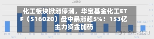 化工板块掀涨停潮，华宝基金化工ETF（516020）盘中暴涨超5%！153亿主力资金加码-第2张图片