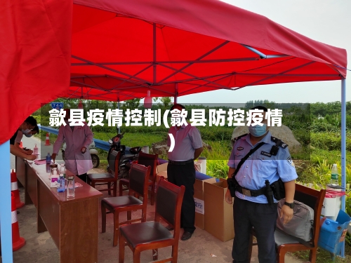 歙县疫情控制(歙县防控疫情)