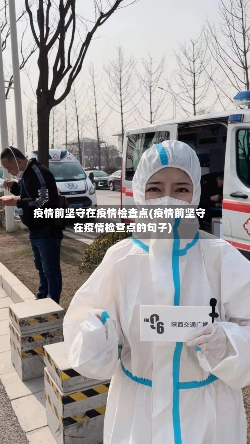 疫情前坚守在疫情检查点(疫情前坚守在疫情检查点的句子)-第3张图片