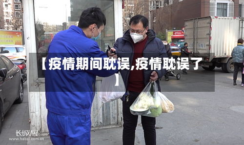 【疫情期间耽误,疫情耽误了】-第2张图片