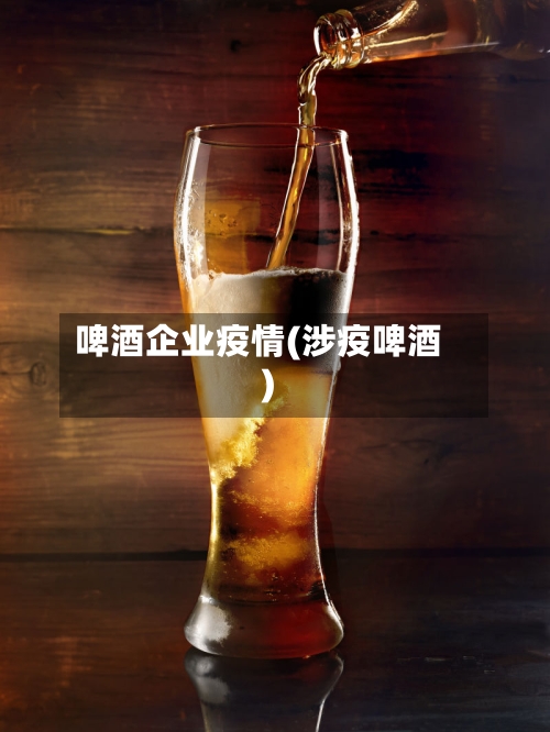 啤酒企业疫情(涉疫啤酒)