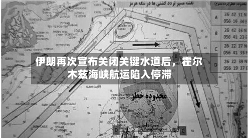 伊朗再次宣布关闭关键水道后，霍尔木兹海峡航运陷入停滞-第2张图片