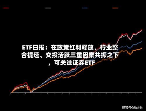 ETF日报：在政策红利释放、行业整合提速、交投活跃三重因素共振之下，可关注证券ETF-第2张图片