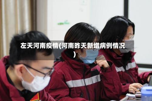 左天河南疫情(河南昨天新增病例情况)