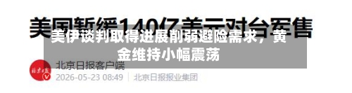 美伊谈判取得进展削弱避险需求	，黄金维持小幅震荡-第2张图片