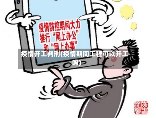 疫情开工判刑(疫情期间工程可以开工吗)