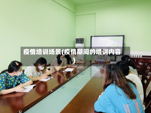 疫情培训场景(疫情期间的培训内容)-第2张图片