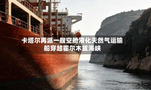 卡塔尔再派一艘空舱液化天然气运输船穿越霍尔木兹海峡-第2张图片