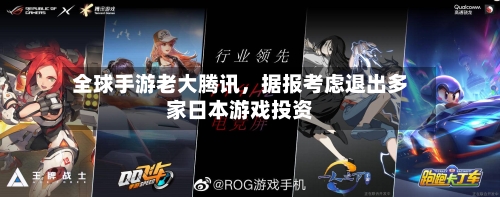 全球手游老大腾讯，据报考虑退出多家日本游戏投资-第2张图片
