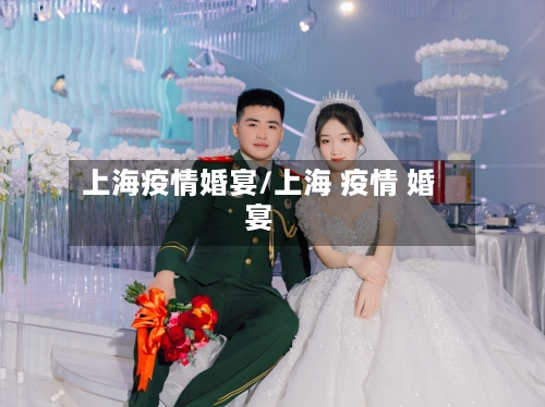 上海疫情婚宴/上海 疫情 婚宴