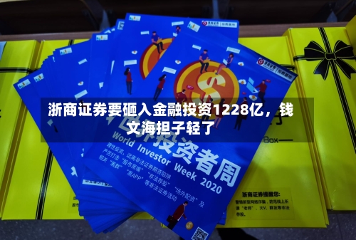 浙商证券要砸入金融投资1228亿，钱文海担子轻了-第2张图片